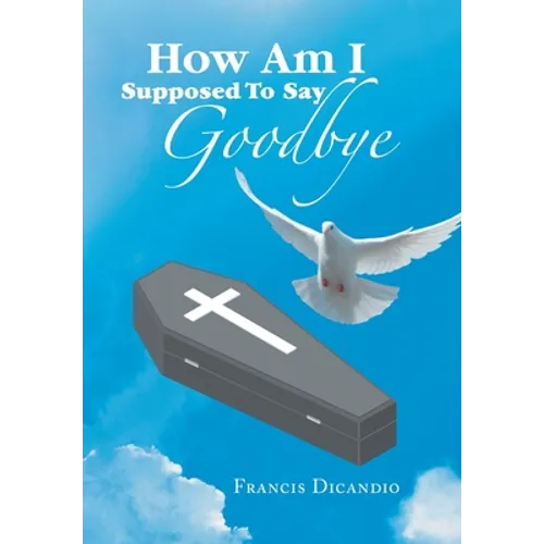 How Am I Supposed to Say Goodbye - Hardcover