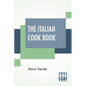The Italian Cook Book: The Art Of Eating Well - Practical Recipes Of The Italian Cuisine Pastries Sweets, Frozen Delicacies And Syrups Compil - Paperback