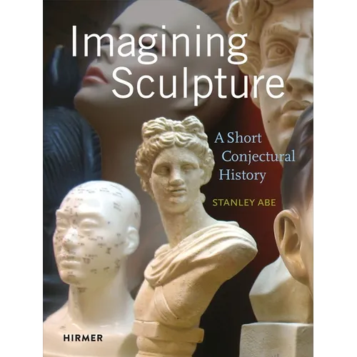 Imagining Sculpture: A Short Conjectural History - Hardcover