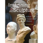 Imagining Sculpture: A Short Conjectural History - Hardcover