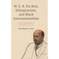 W. E. B. Du Bois, Ethiopianism, and Black Internationalism: A New Interpretation of the Global Color Line - Hardcover