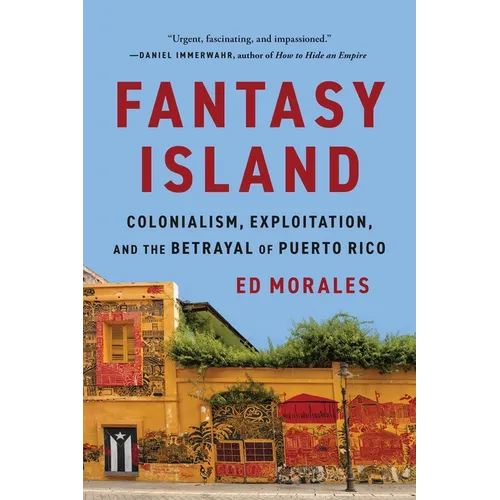 Fantasy Island: Colonialism, Exploitation, and the Betrayal of Puerto Rico - Paperback