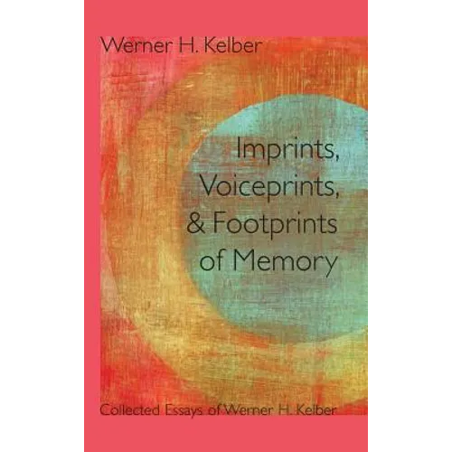 Imprints, Voiceprints, and Footprints of Memory: Collected Essays of Werner H. Kelber - Hardcover