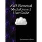 AWS Elemental MediaConvert User Guide - Hardcover