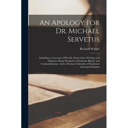 An Apology for Dr. Michael Servetus: Including an Account of His Life, Persecution, Writings and Opinions: Being Designed to Eradicate Bigotry and Unc - Paperback