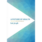 A Picture of Health: The Key to Receiving Healing - Paperback