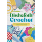 Dishcloth Crochet: Learn to Crochet Beautiful Dishcloth Patterns for Your Kitchen: Amigurumi Kithcen Items - Paperback