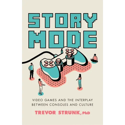 Story Mode: Video Games and the Interplay Between Consoles and Culture - Hardcover