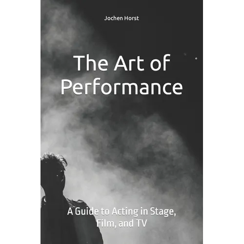 The Art of Performance: A Guide to Acting in Stage, Film, and TV - Paperback