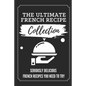 The Ultimate French Recipe Collection: Seriously Delicious French Recipes You Need To Try: French Home Cooking Book - Paperback