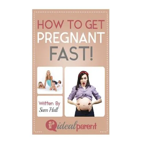 How To Get Pregnant Fast: Illustrated, helpful parenting advice for nurturing your baby or child by Ideal Parent - Paperback