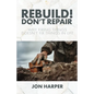 Rebuild! Don't Repair: Why Fixing Things Doesn't Fix Things in Life - Paperback
