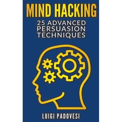 Mind Hacking: 25 Advanced Persuasion Techniques - Paperback