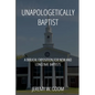 Unapologetically Baptist: A Biblical Exposition for New and Longtime Baptists - Paperback