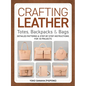 Crafting Leather Totes, Backpacks & Bags: Detailed Patterns & Step-By-Step Instructions for 18 Projects - Paperback