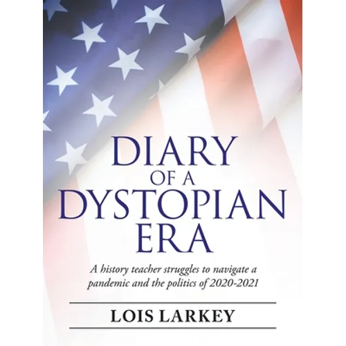 Diary of a Dystopian Era: A History Teacher Struggles to Navigate a Pandemic and the Politics of 2020-2021 - Paperback