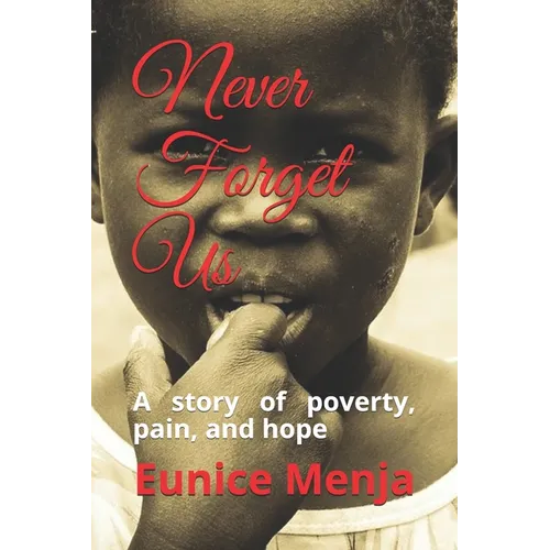 Never Forget Us: A Story of Poverty, Pain, and Hope - Paperback