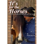 It's For The Horses: An advocate's musings about their needs, spirit, gifts and care - Paperback