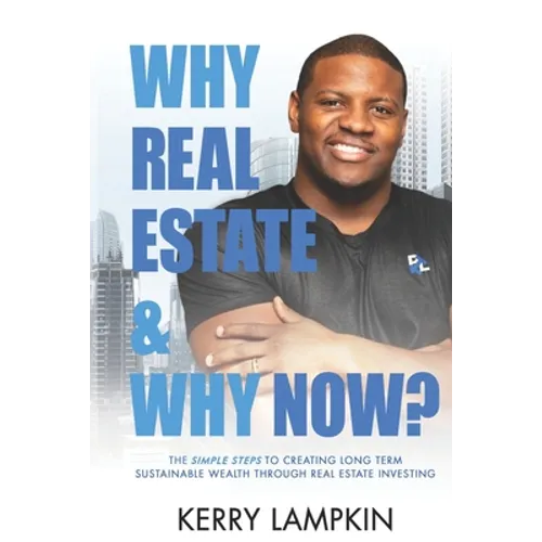 Why Real Estate & Why Now?: The Simple Steps to Creating Long Term Sustainable Wealth Through Real Estate Investing - Paperback