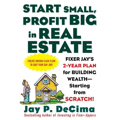 Start Small, Profit Big in Real Estate: Fixer Jay's 2-Year Plan for Building Wealth - Starting from Scratch! - Paperback
