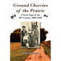Ground Cherries of the Prairie: Young Pioneer Farmers Survive Early 20th Century - Paperback