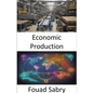 Economic Production: Mastering the Art of Economic Production, Empowering Your Prosperity - Paperback