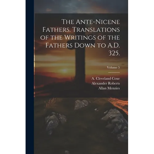 The Ante-Nicene Fathers. Translations of the Writings of the Fathers Down to A.D. 325.; Volume 5 - Paperback
