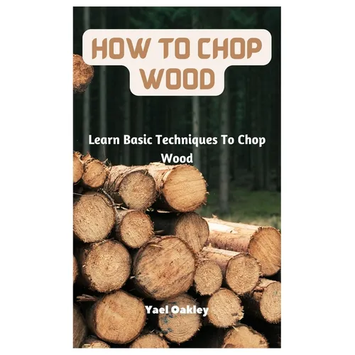 How To Chop Wood: Learn Basic Techniques To Chop Wood - Paperback