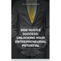 Side Hustle Success: Unlocking Your Entrepreneurial Potential - Paperback