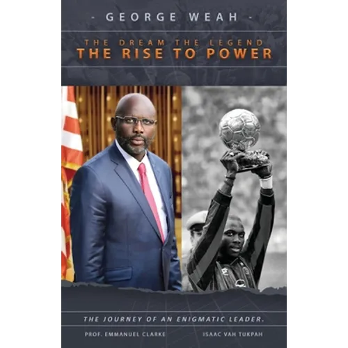 George Weah The Dream, The Legend, The Rise to Power: The Journey of an Enigmatic Leader - Paperback