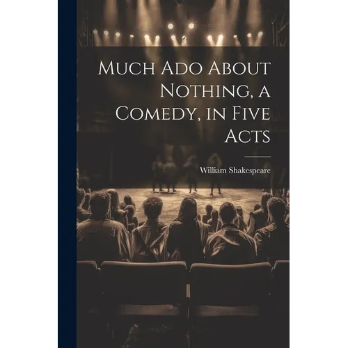 Much Ado About Nothing, a Comedy, in Five Acts - Paperback