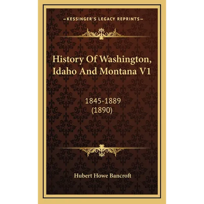 History Of Washington, Idaho And Montana V1: 1845-1889 (1890) - Hardcover