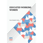 Educated Working Women: Essays On The Economic Position Of Women Workers In The Middle Classes - Paperback
