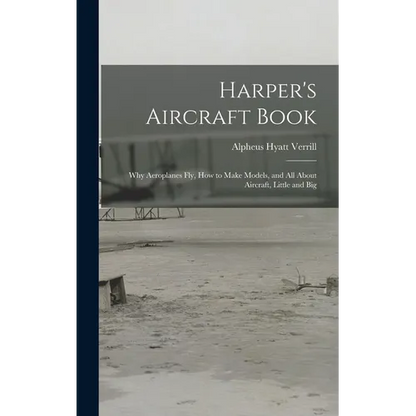 Harper's Aircraft Book: Why Aeroplanes Fly, How to Make Models, and All About Aircraft, Little and Big - Hardcover