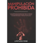 Manipulación Prohibida: La Guía Definitiva Para Aprender Cómo Influir En La Mente De Las Personas Utilizando Pnl, Persuasión, Hipnosis Y Técni - Paperback