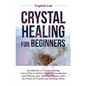 Crystal Healing for Beginners: Introduction to Crystal Healing, Learn how to Achieve Higher Consciousness and Enhance your Spiritual Balance with the - Paperback