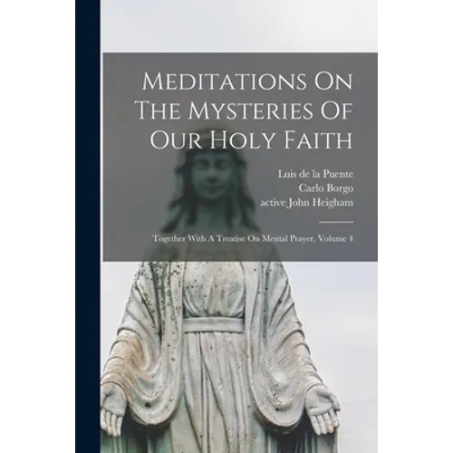 Meditations On The Mysteries Of Our Holy Faith: Together With A Treatise On Mental Prayer, Volume 4 - Paperback