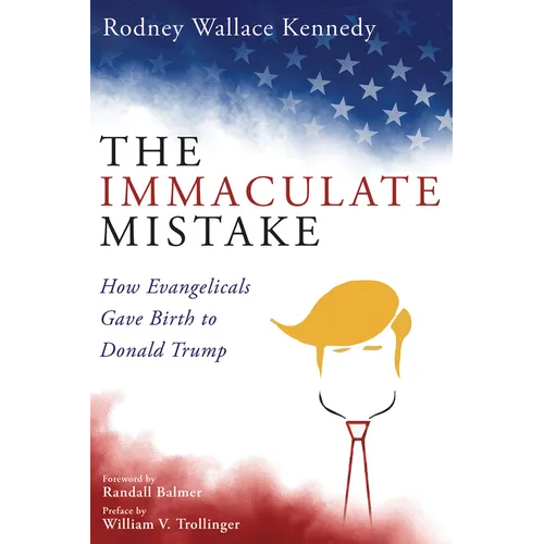 The Immaculate Mistake: How Evangelicals Gave Birth to Donald Trump - Hardcover
