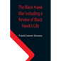 The Black Hawk War Including a Review of Black Hawk's Life - Paperback