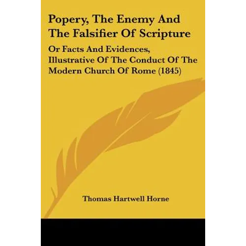 Popery, The Enemy And The Falsifier Of Scripture: Or Facts And Evidences, Illustrative Of The Conduct Of The Modern Church Of Rome (1845) - Paperback