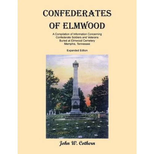Confederates of Elmwood: A Compilation of Information Concerning Confederate Soldiers and Veterans Buried at Elmwood Cemetery, Memphis, Tenness - Paperback