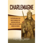 Charlemagne: A Captivating Guide to the Greatest Monarch of the Carolingian Empire and How He Ruled over the Franks, Lombards, and - Hardcover