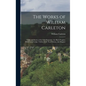 The Works of William Carleton: Traits and Stories of the Irish Peasantry. the Black Prophet. Wild Goose Lodge. Tubber Derf. Neal Malone. Art Maguire - Hardcover