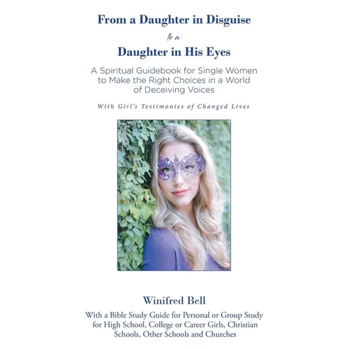 From a Daughter in Disguise to a Daughter in His Eyes: A Spiritual Guidebook for Young Single Women to Make the Right Choices in a World of Deceiving - Paperback