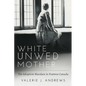 White Unwed Mother; The Adoption Mandate in Postwar Canada - Paperback