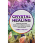 Crystal Healing: Charge Up Your Mind Body and Soul Beginner's Journey (Transform Your Life With the Healing Power of Crystals) - Paperback