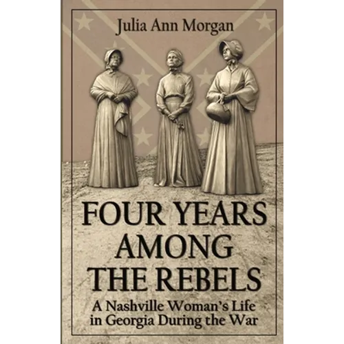 Four Years Among the Rebels: A Nashville Woman's Life in Georgia During the War - Paperback