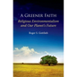 A Greener Faith: Religious Environmentalism and Our Planet's Future - Paperback