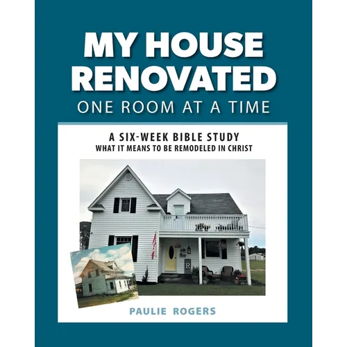 My House Renovated One Room At a Time: A Six-Week Bible Study What It Means to be Remodeled in Christ - Paperback