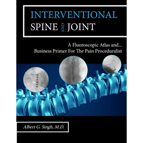 Interventional Spine and Joint: A Fluoroscopic Atlas and Business Primer For The Pain Proceduralist - Paperback